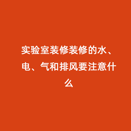 實(shí)驗(yàn)室裝修裝修的水、電、氣和排風(fēng)要注意什么